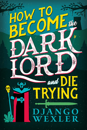 Book cover of 'How to Become the Dark Lord and Die Trying' by Django Wexler, featuring bold colorful text and a character in a dark robe with a skull staff against a forest backdrop.
